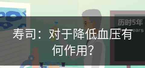 寿司：对于降低血压有何作用？(寿司:对于降低血压有何作用和功效)